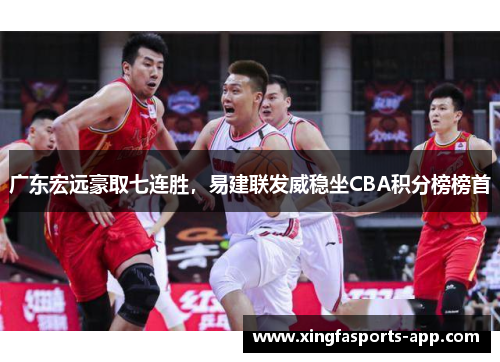 广东宏远豪取七连胜，易建联发威稳坐CBA积分榜榜首