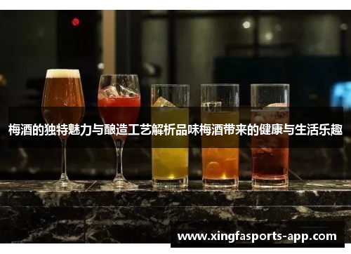 梅酒的独特魅力与酿造工艺解析品味梅酒带来的健康与生活乐趣