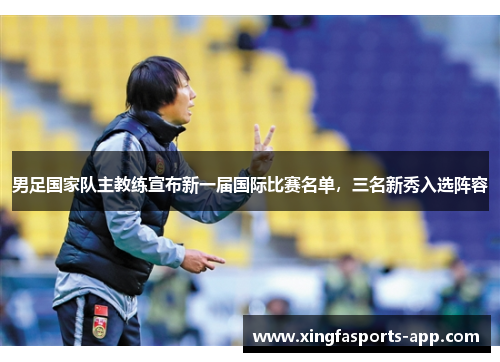 男足国家队主教练宣布新一届国际比赛名单，三名新秀入选阵容