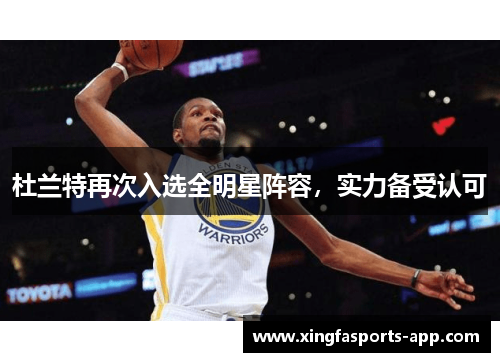 杜兰特再次入选全明星阵容，实力备受认可