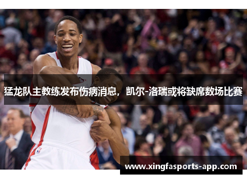 猛龙队主教练发布伤病消息，凯尔-洛瑞或将缺席数场比赛