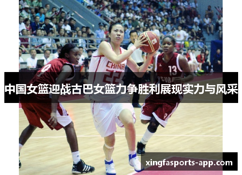 中国女篮迎战古巴女篮力争胜利展现实力与风采