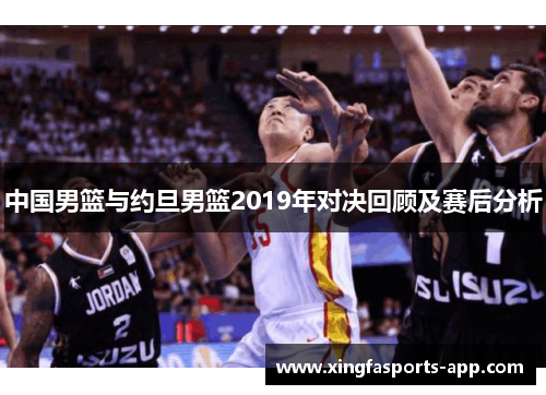 中国男篮与约旦男篮2019年对决回顾及赛后分析