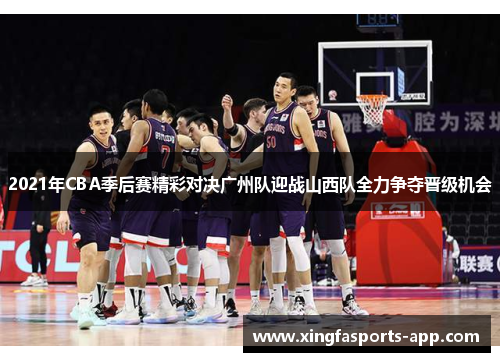2021年CBA季后赛精彩对决广州队迎战山西队全力争夺晋级机会