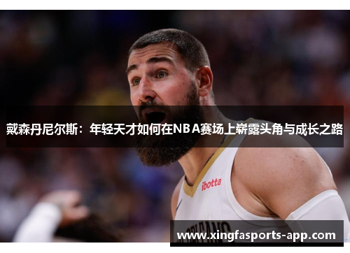戴森丹尼尔斯：年轻天才如何在NBA赛场上崭露头角与成长之路