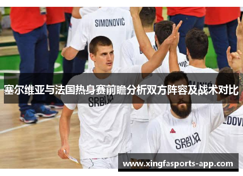 塞尔维亚与法国热身赛前瞻分析双方阵容及战术对比